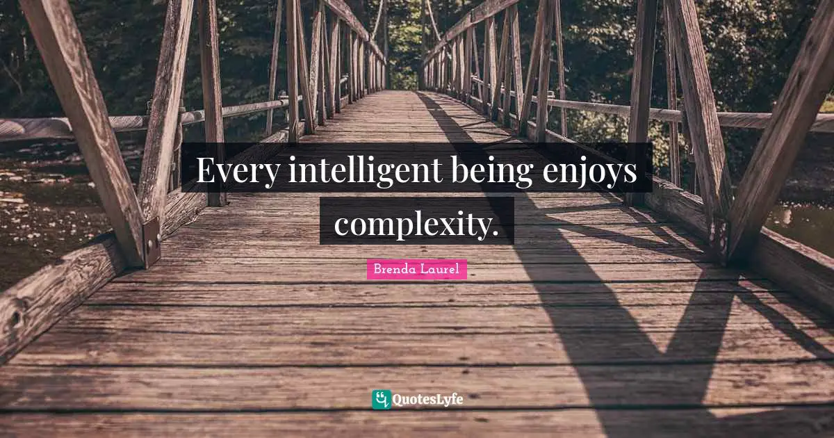 Every intelligent being enjoys complexity.