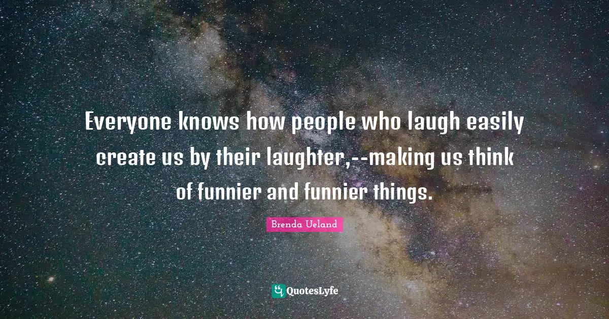 Everyone knows how people who laugh easily create us by their laughter,--making us think of funnier and funnier things.