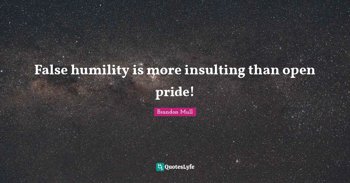 False humility is more insulting than open pride!