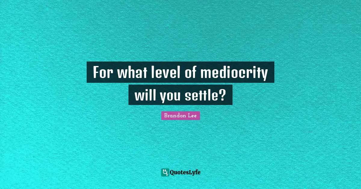For what level of mediocrity will you settle?