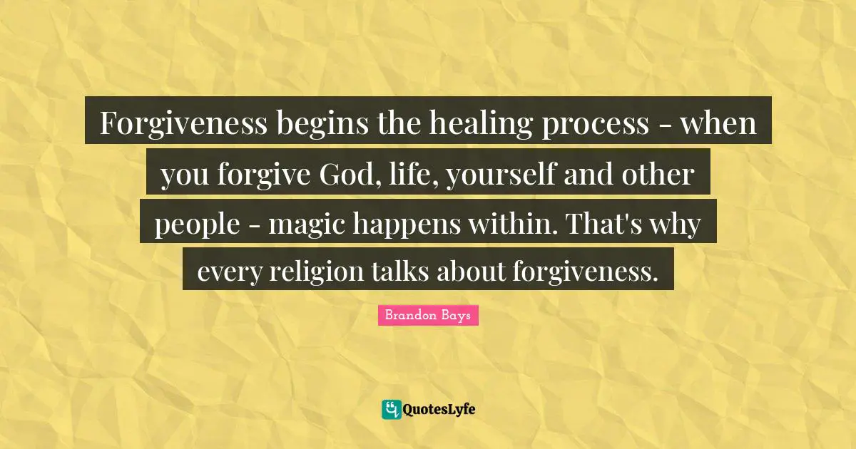 Forgiveness begins the healing process - when you forgive God, life, yourself and other people - magic happens within. That's why every religion talks about forgiveness.