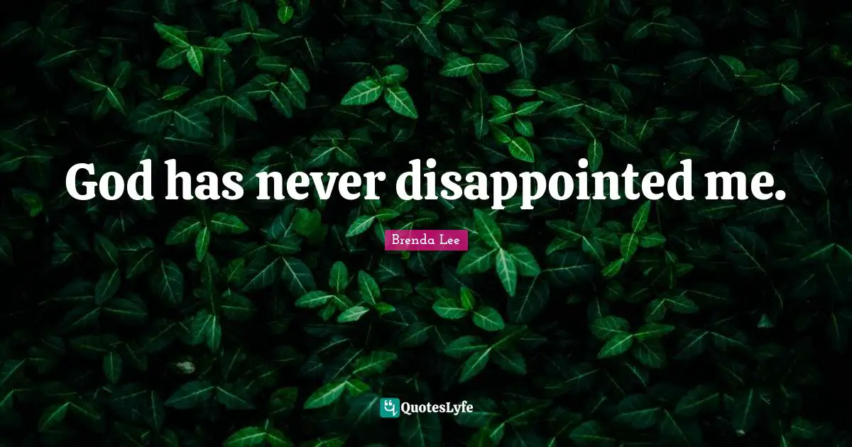 God has never disappointed me.