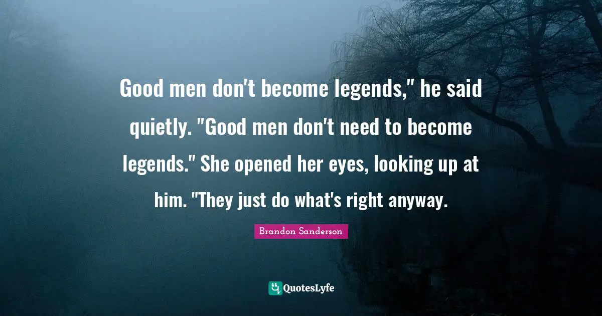 Good men don't become legends," he said quietly. "Good men don't need to become legends." She opened her eyes, looking up at him. "They just do what's right anyway.