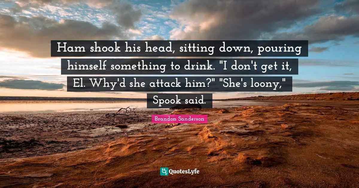 Ham shook his head, sitting down, pouring himself something to drink. "I don't get it, El. Why'd she attack him?" "She's loony," Spook said.