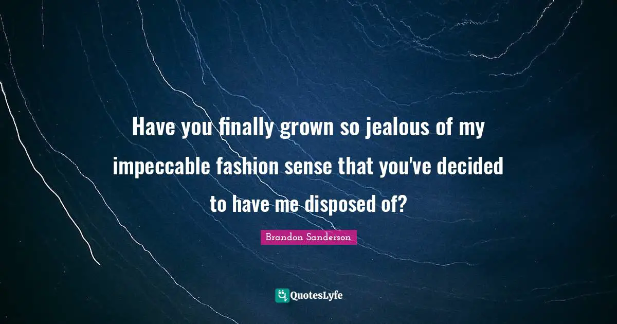 Have you finally grown so jealous of my impeccable fashion sense that you've decided to have me disposed of?