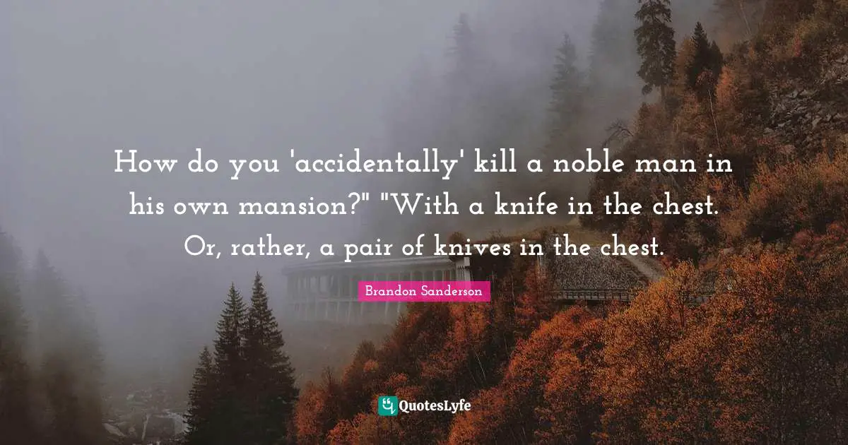 How do you 'accidentally' kill a noble man in his own mansion?" "With a knife in the chest. Or, rather, a pair of knives in the chest.