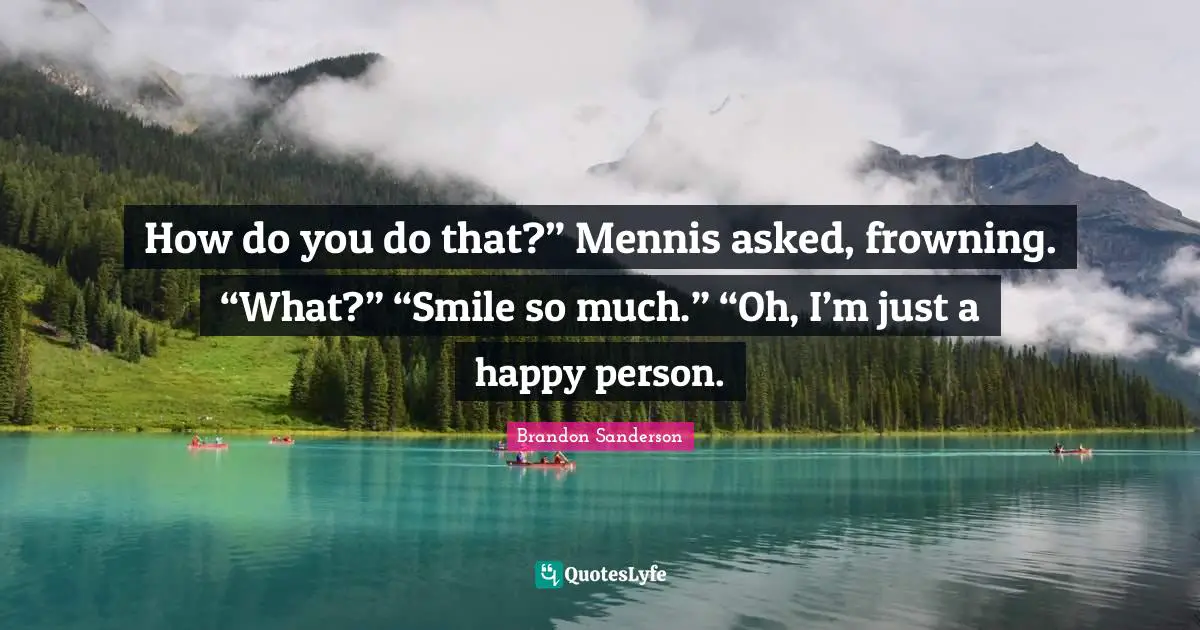 How do you do that?” Mennis asked, frowning. “What?” “Smile so much.” “Oh, I’m just a happy person.