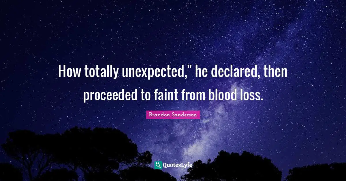 How totally unexpected," he declared, then proceeded to faint from blood loss.