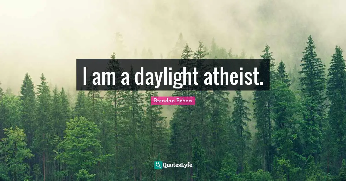 Brendan Behan Quotes: "I am a daylight atheist."