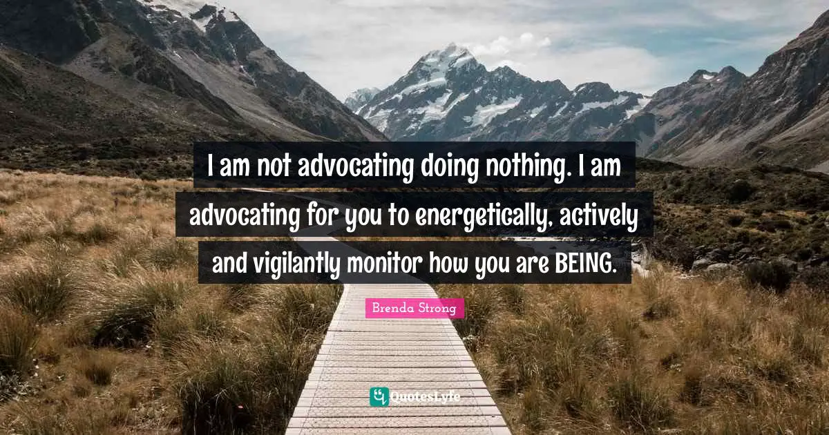 I am not advocating doing nothing. I am advocating for you to energetically, actively and vigilantly monitor how you are BEING.