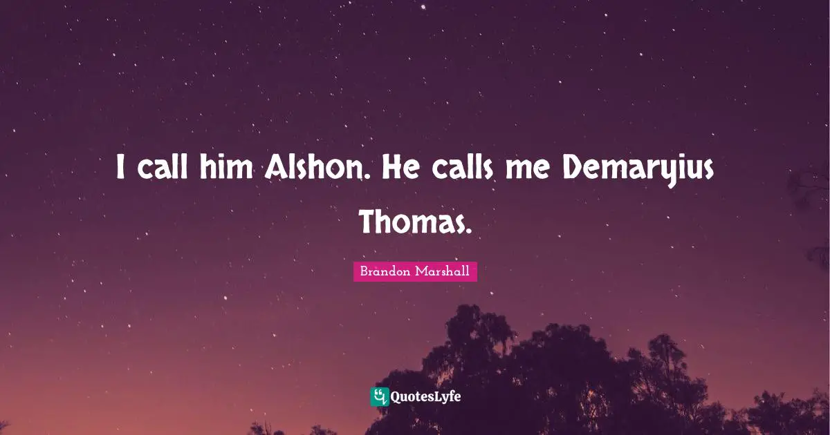 I call him Alshon. He calls me Demaryius Thomas.