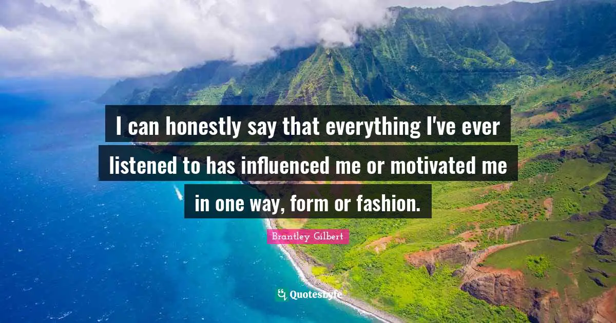 I can honestly say that everything I've ever listened to has influenced me or motivated me in one way, form or fashion.