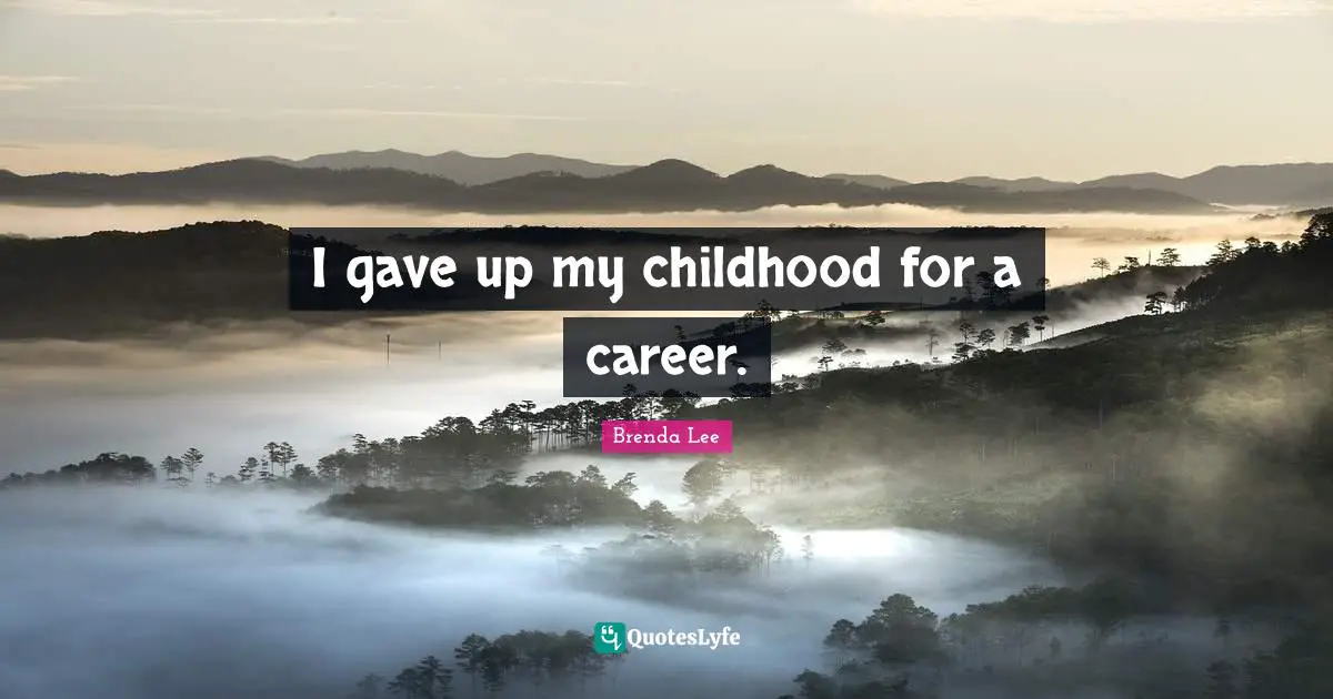 I gave up my childhood for a career.