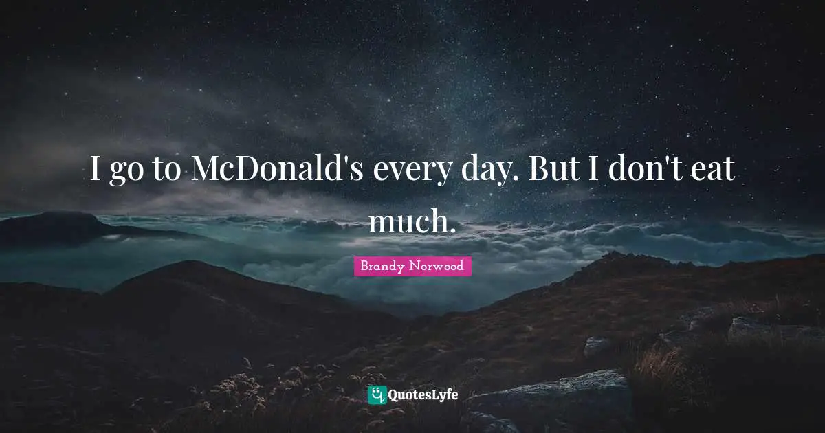 Mcdonalds Quotes: "I go to McDonald's every day. But I don't eat much."