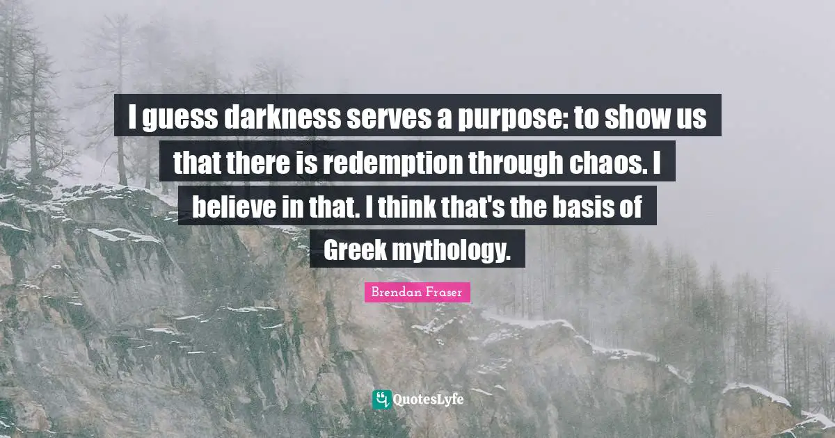 Redemption Quotes: "I guess darkness serves a purpose: to show us that there is redemption through chaos. I believe in that. I think that's the basis of Greek mythology."