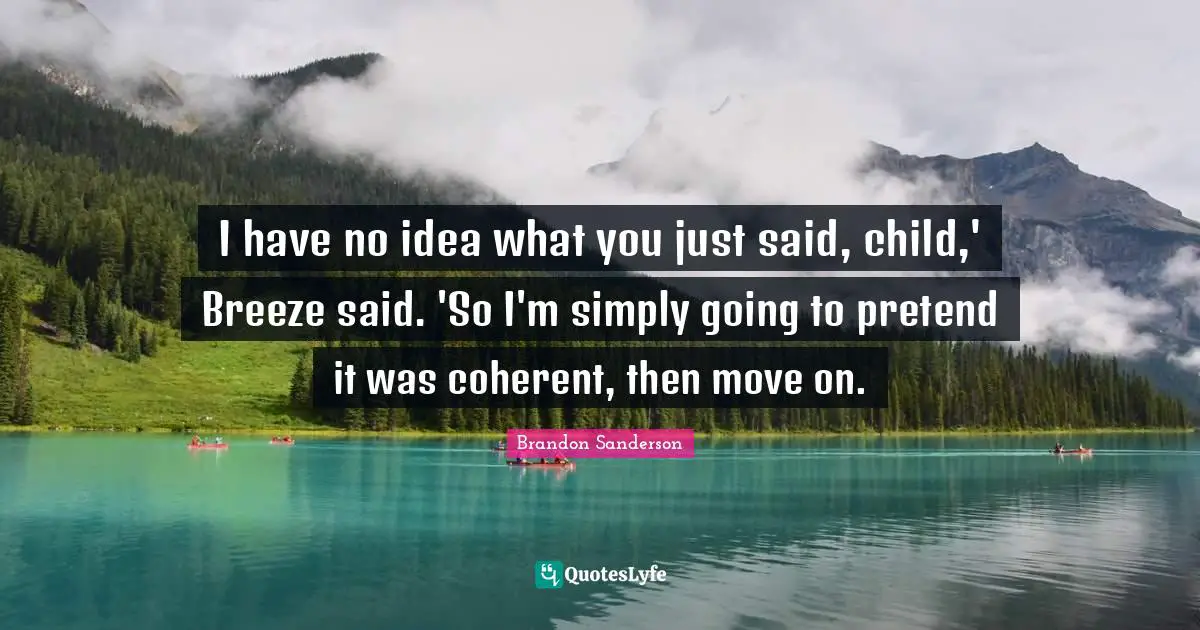 I have no idea what you just said, child,' Breeze said. 'So I'm simply going to pretend it was coherent, then move on.