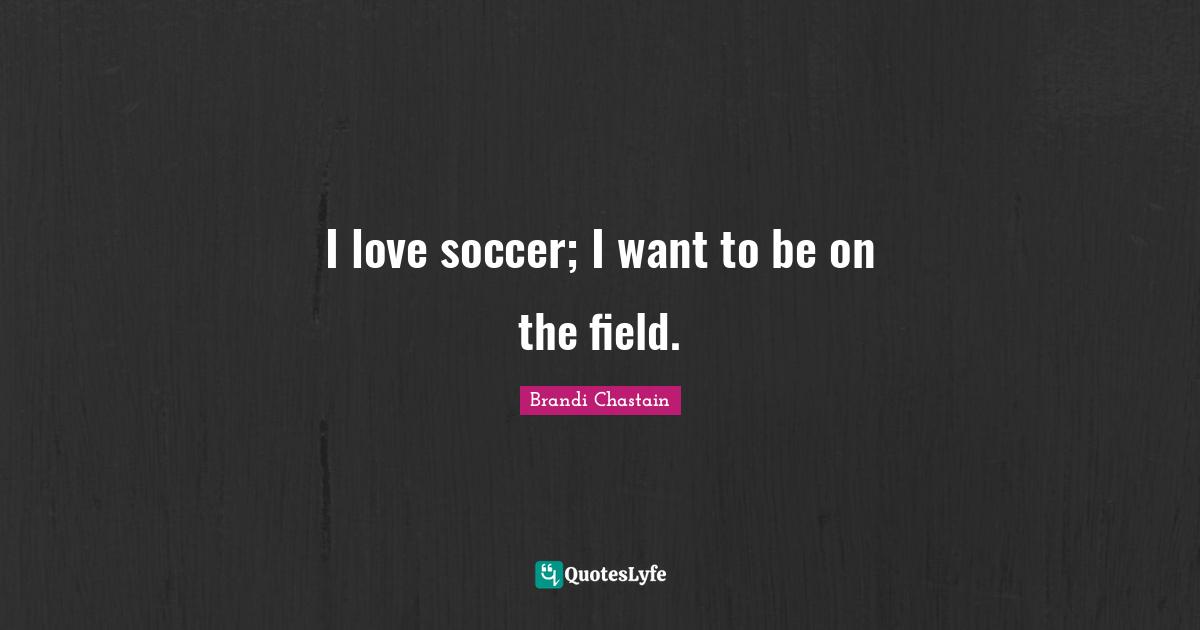 I love soccer; I want to be on the field.