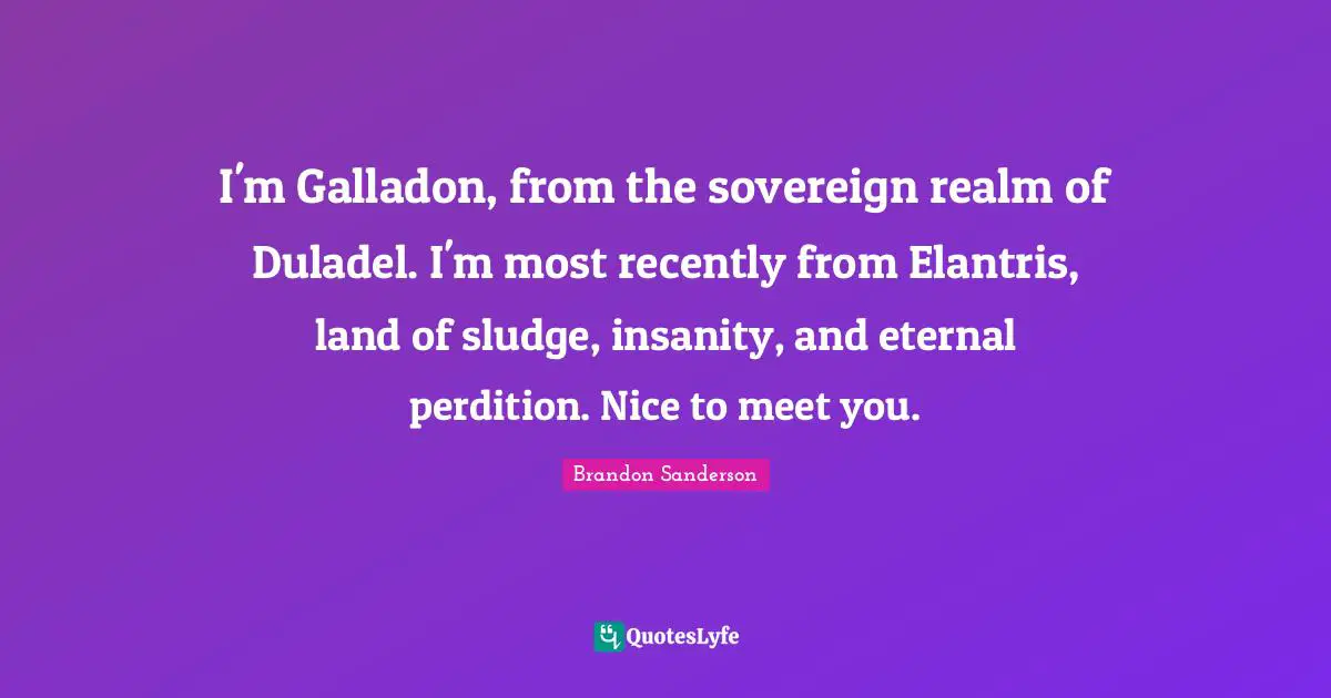 Nice To Meet You Quotes: "I'm Galladon, from the sovereign realm of Duladel. I'm most recently from Elantris, land of sludge, insanity, and eternal perdition. Nice to meet you."