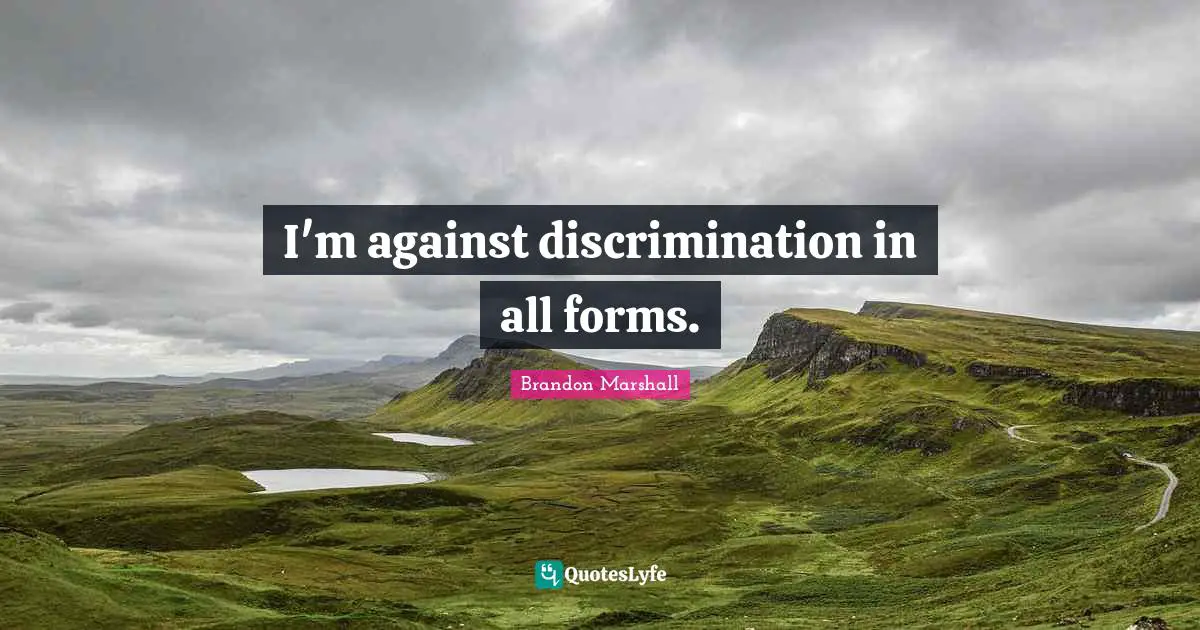 I'm against discrimination in all forms.