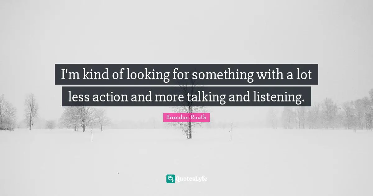 I'm kind of looking for something with a lot less action and more talking and listening.