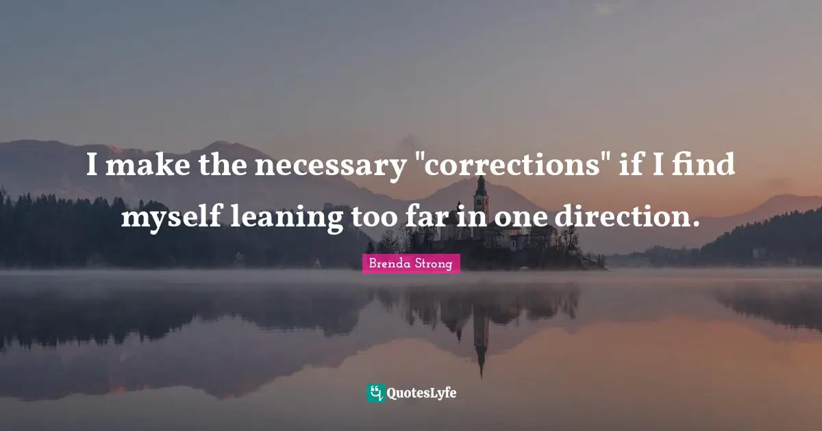 I make the necessary "corrections" if I find myself leaning too far in one direction.