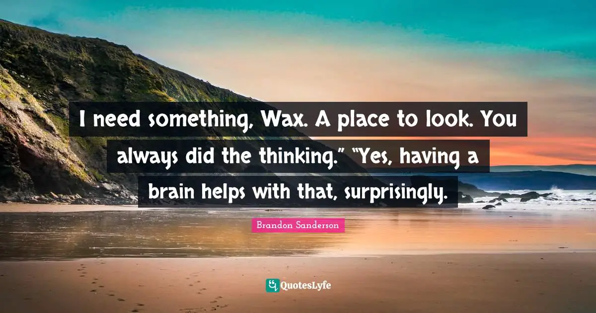 I need something, Wax. A place to look. You always did the thinking.” “Yes, having a brain helps with that, surprisingly.