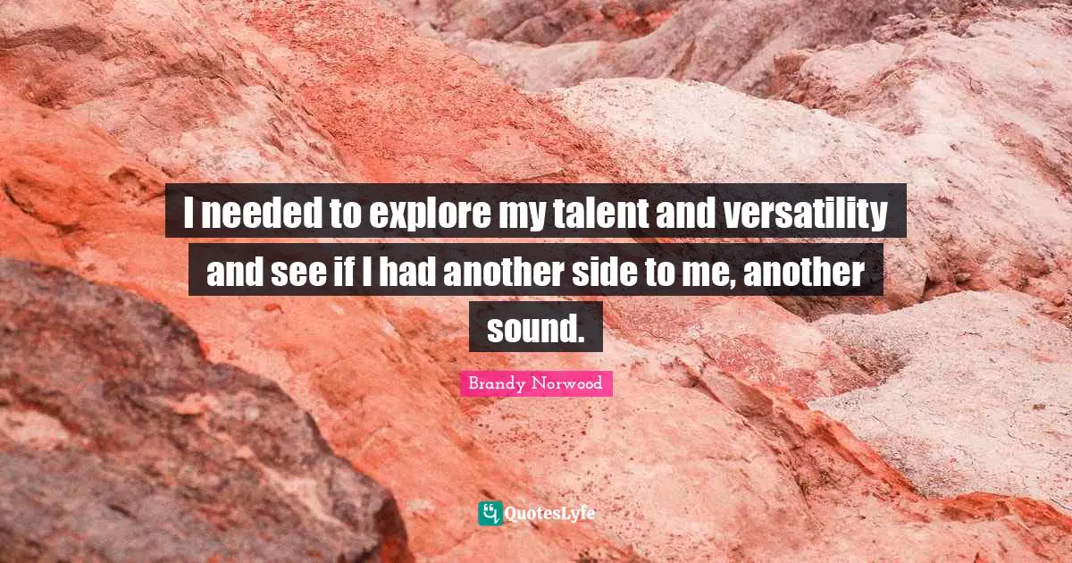 I needed to explore my talent and versatility and see if I had another side to me, another sound.