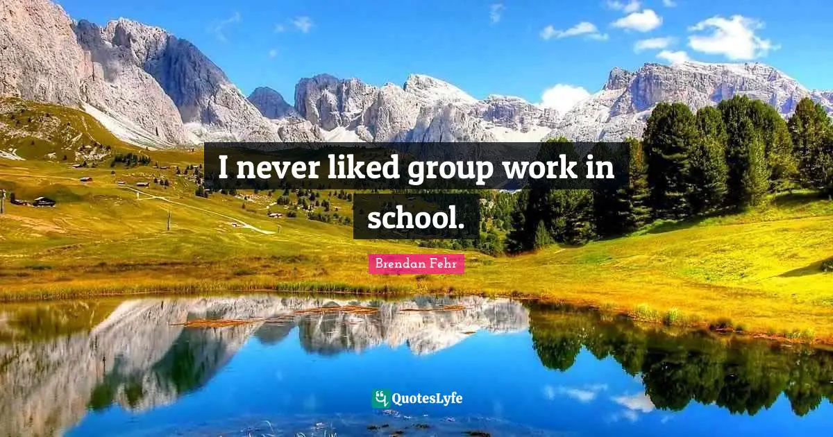 Brendan Fehr Quotes: "I never liked group work in school."
