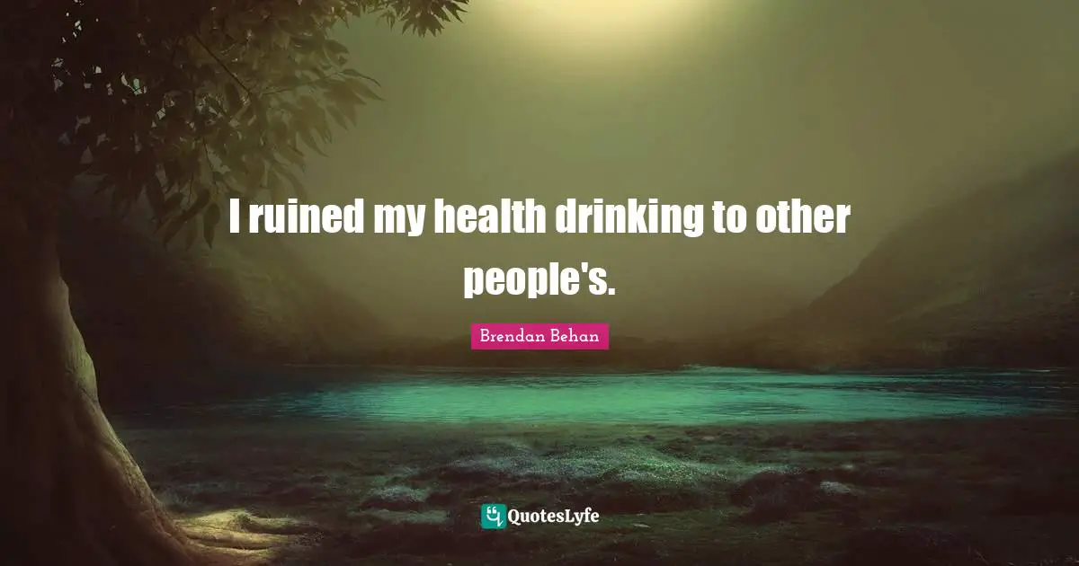I ruined my health drinking to other people's.