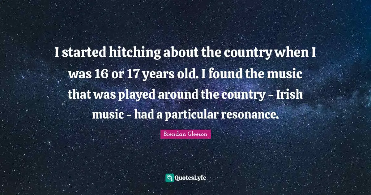 I started hitching about the country when I was 16 or 17 years old. I found the music that was played around the country - Irish music - had a particular resonance.