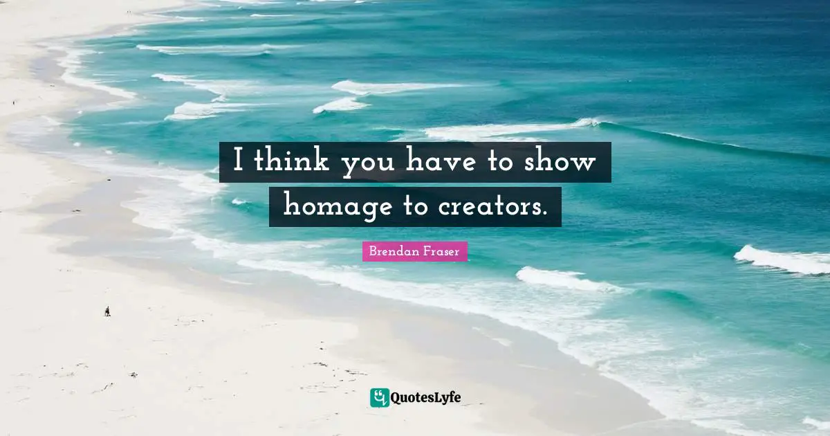 I think you have to show homage to creators.