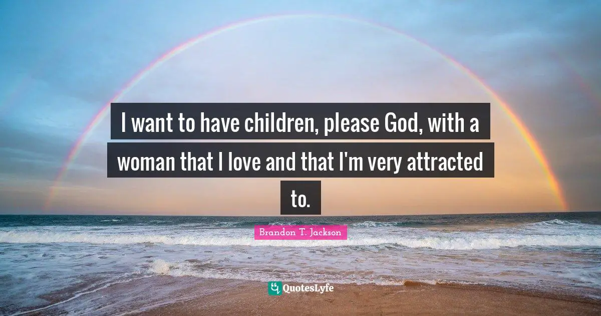 I want to have children, please God, with a woman that I love and that I'm very attracted to.