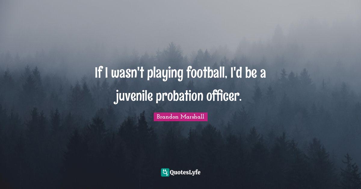 If I wasn't playing football, I'd be a juvenile probation officer.