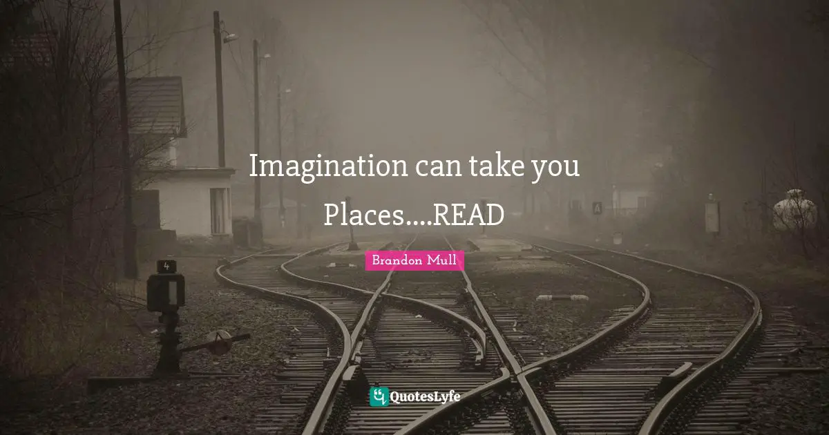 Brandon Mull Quotes: "Imagination can take you Places....READ"