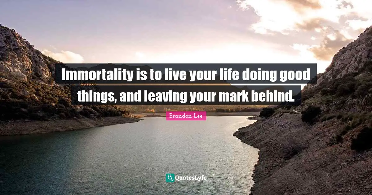 Live Your Life Quotes: "Immortality is to live your life doing good things, and leaving your mark behind."