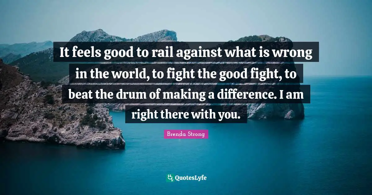 It feels good to rail against what is wrong in the world, to fight the good fight, to beat the drum of making a difference. I am right there with you.
