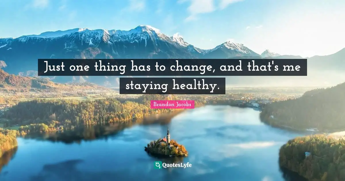 Just one thing has to change, and that's me staying healthy.
