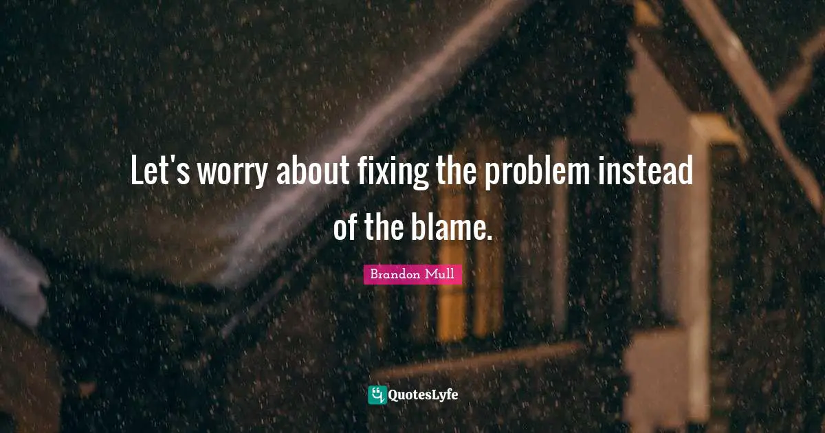 Let's worry about fixing the problem instead of the blame.