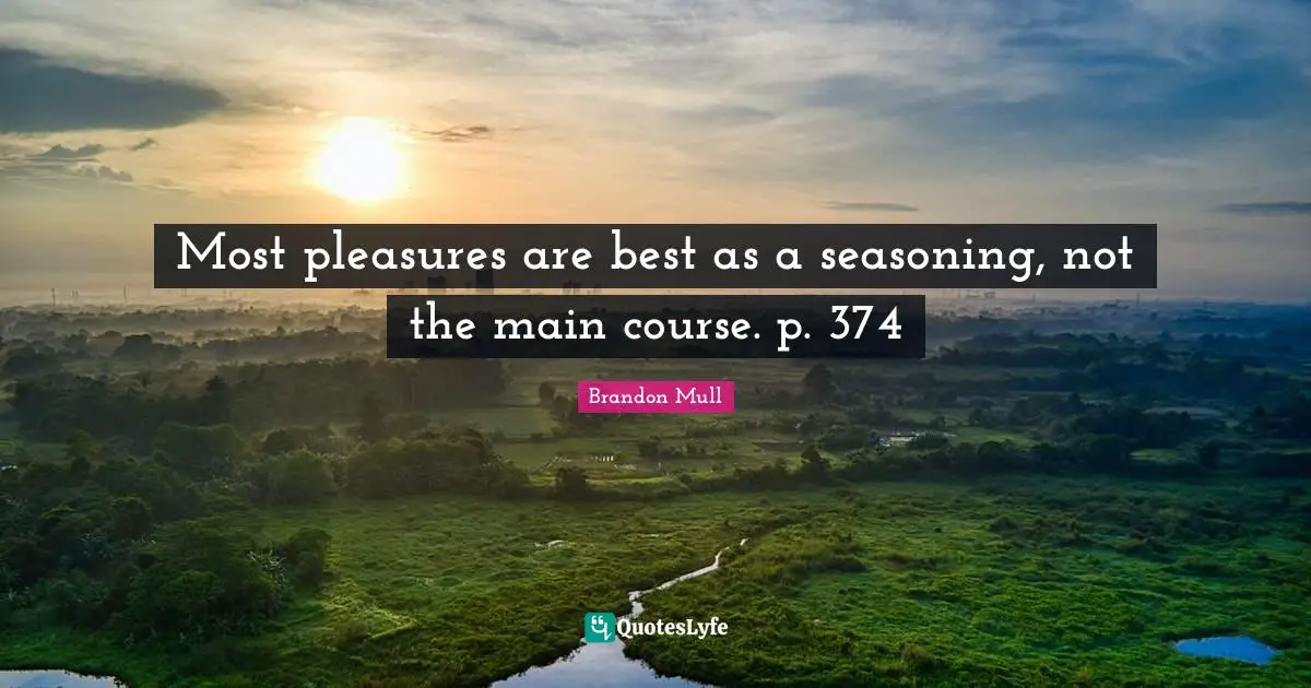 Brandon Mull Quotes: "Most pleasures are best as a seasoning, not the main course. p. 374"