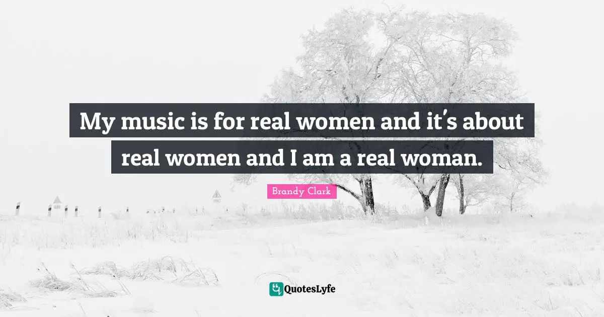 My music is for real women and it's about real women and I am a real woman.