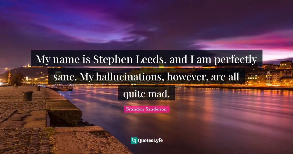 My name is Stephen Leeds, and I am perfectly sane. My hallucinations, however, are all quite mad.