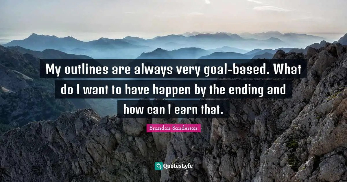 Outlines Quotes: "My outlines are always very goal-based. What do I want to have happen by the ending and how can I earn that."