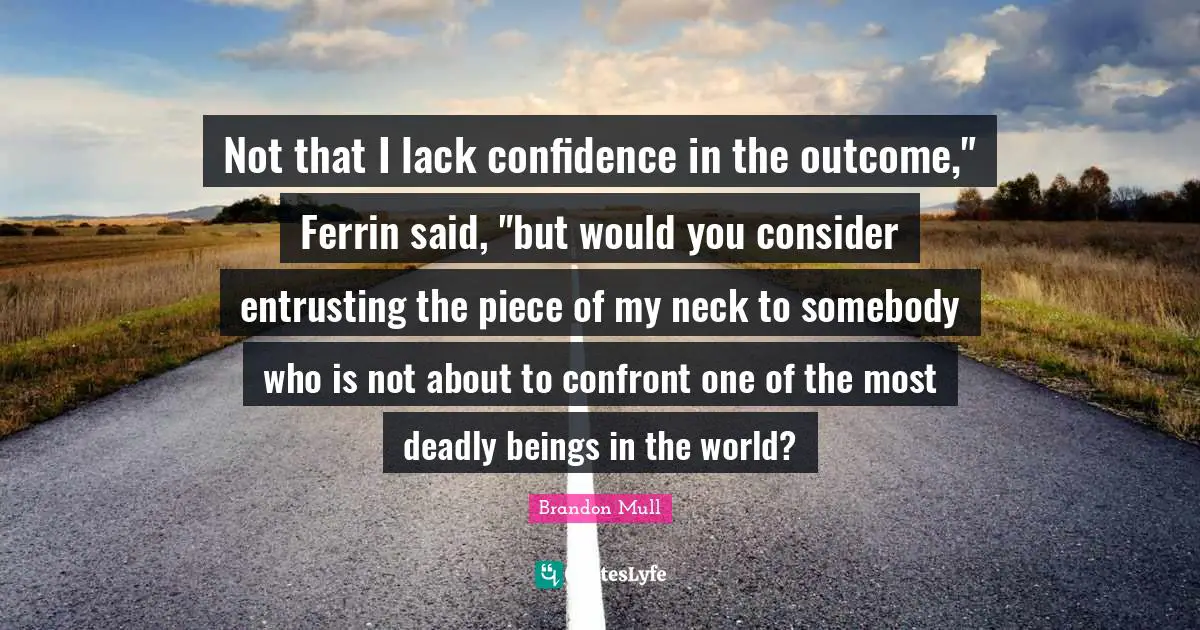 Not that I lack confidence in the outcome," Ferrin said, "but would you consider entrusting the piece of my neck to somebody who is not about to confront one of the most deadly beings in the world?