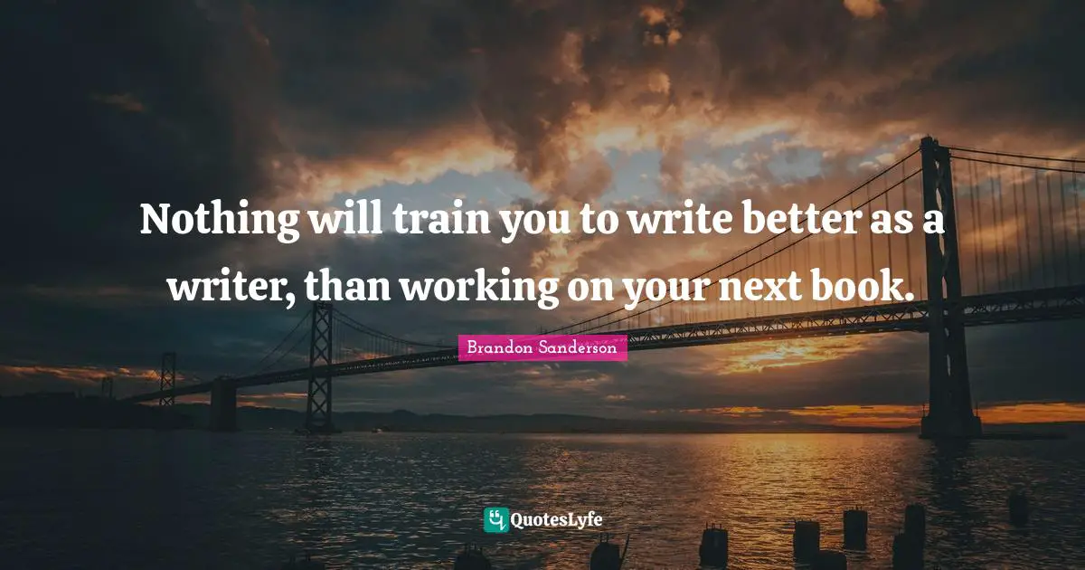 Nothing will train you to write better as a writer, than working on your next book.