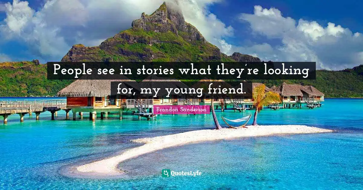People see in stories what they’re looking for, my young friend.