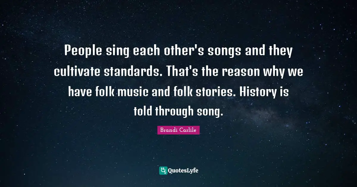 Folk Music Quotes: "People sing each other's songs and they cultivate standards. That's the reason why we have folk music and folk stories. History is told through song."