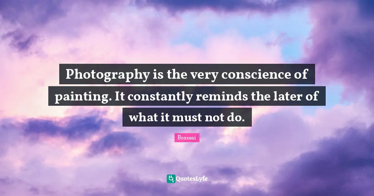 Photography is the very conscience of painting. It constantly reminds the later of what it must not do.