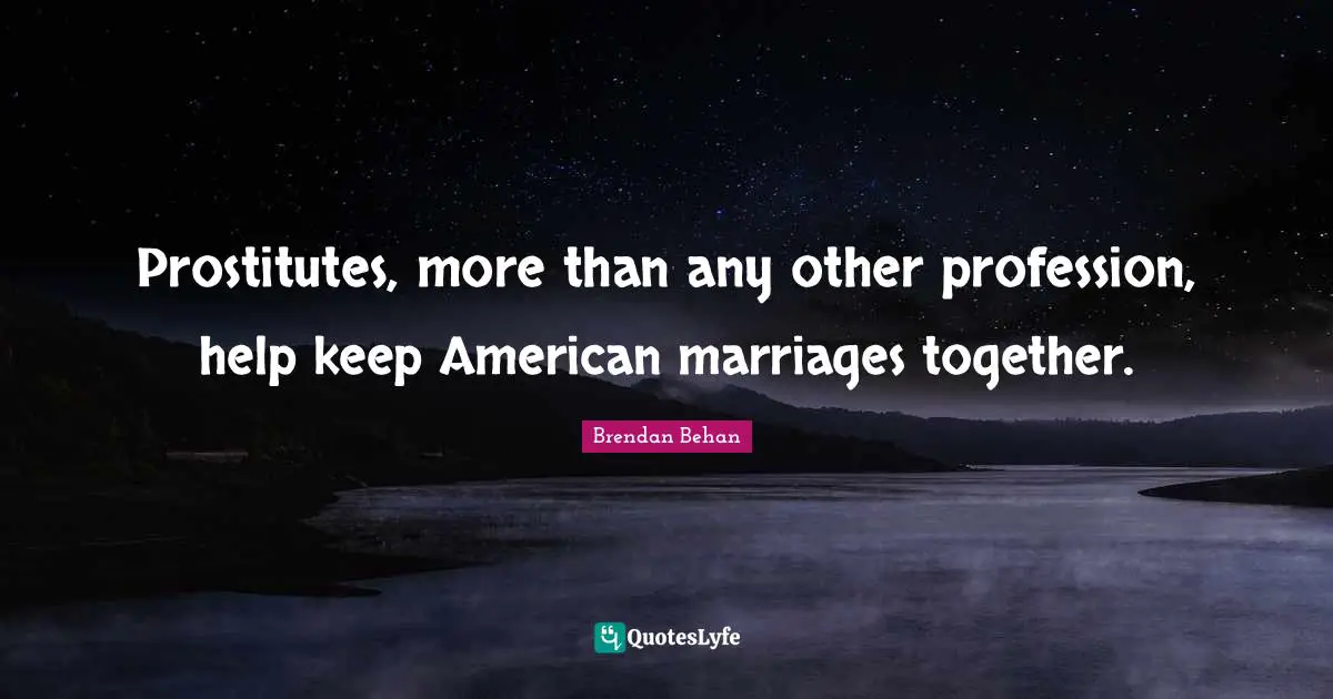Brendan Behan Quotes: "Prostitutes, more than any other profession, help keep American marriages together."