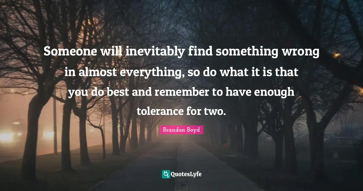 Someone will inevitably find something wrong in almost everything, so do what it is that you do best and remember to have enough tolerance for two.