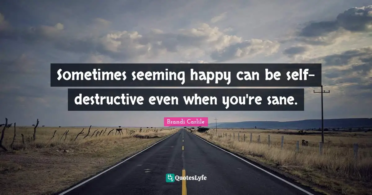 Sometimes seeming happy can be self-destructive even when you're sane.